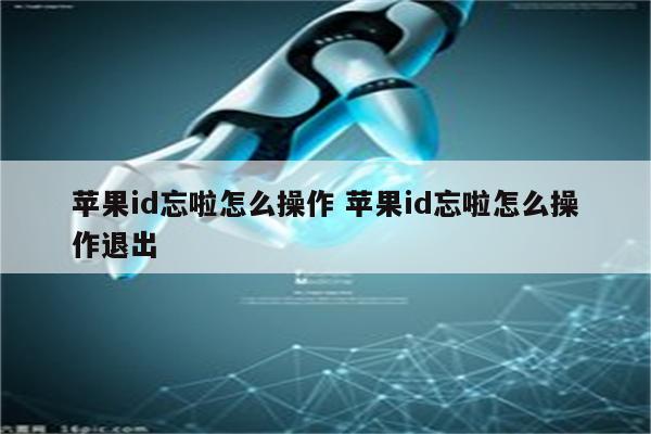 苹果id忘啦怎么操作 苹果id忘啦怎么操作退出