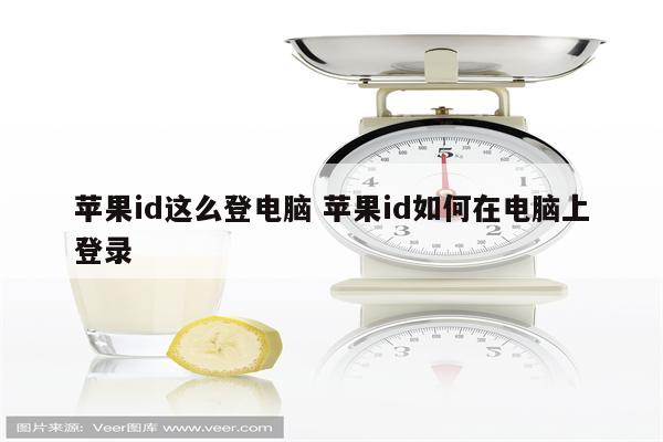 苹果id这么登电脑 苹果id如何在电脑上登录