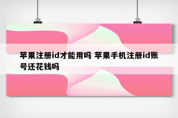 苹果注册id才能用吗 苹果手机注册id账号还花钱吗