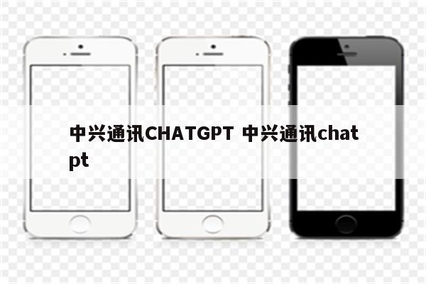 中兴通讯CHATGPT 中兴通讯chatpt