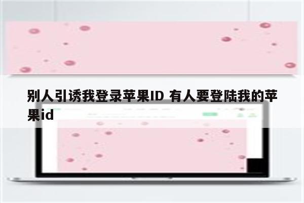 别人引诱我登录苹果ID 有人要登陆我的苹果id