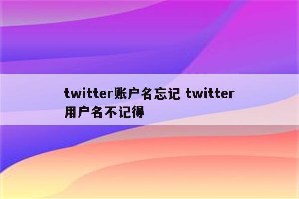 twitter账户名忘记 twitter用户名不记得