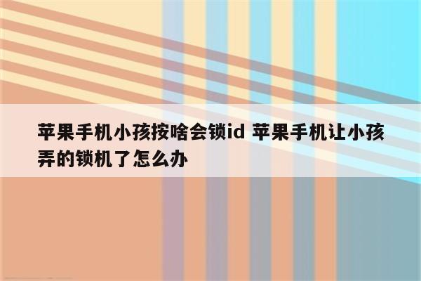 苹果手机小孩按啥会锁id 苹果手机让小孩弄的锁机了怎么办