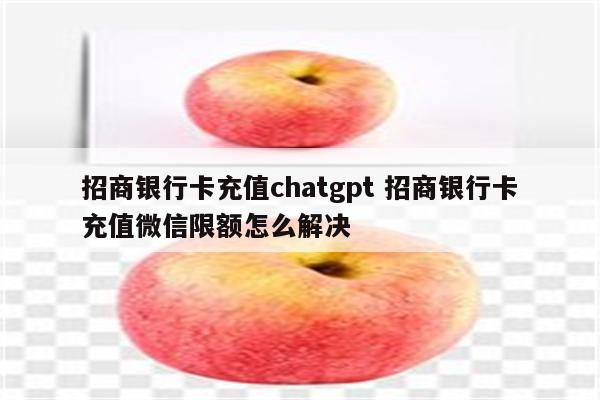 招商银行卡充值chatgpt 招商银行卡充值微信限额怎么解决