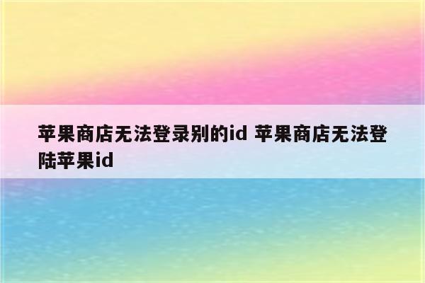 苹果商店无法登录别的id 苹果商店无法登陆苹果id