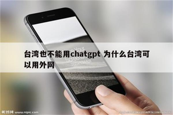 台湾也不能用chatgpt 为什么台湾可以用外网