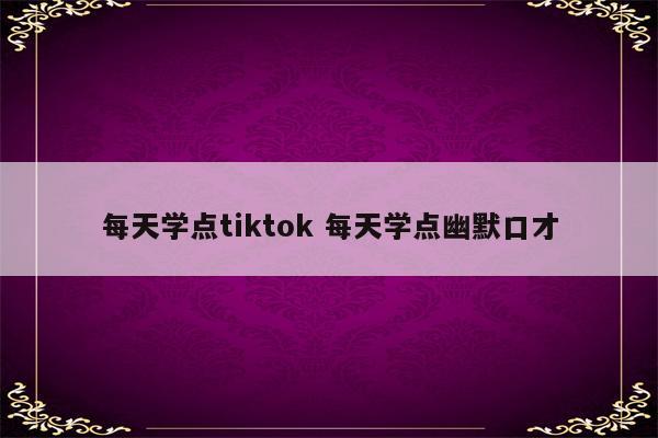 每天学点tiktok 每天学点幽默口才