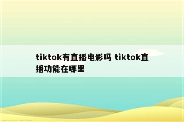 tiktok有直播电影吗 tiktok直播功能在哪里