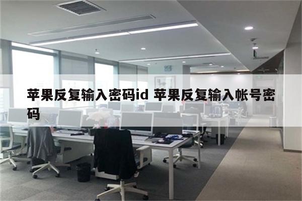 苹果反复输入密码id 苹果反复输入帐号密码