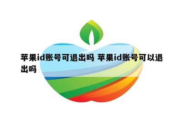 苹果id账号可退出吗 苹果id账号可以退出吗