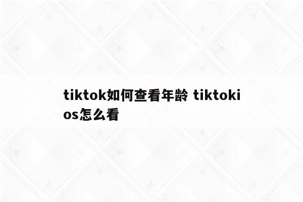 tiktok如何查看年龄 tiktokios怎么看