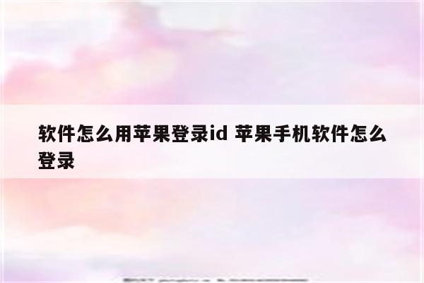 软件怎么用苹果登录id 苹果手机软件怎么登录