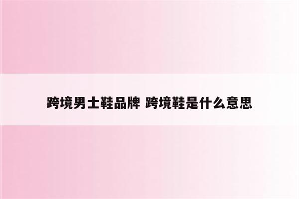 跨境男士鞋品牌 跨境鞋是什么意思