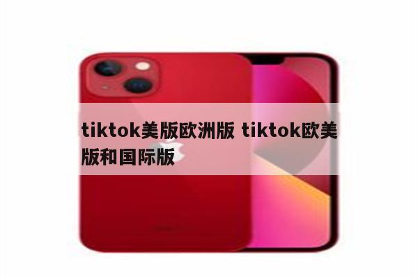 tiktok美版欧洲版 tiktok欧美版和国际版