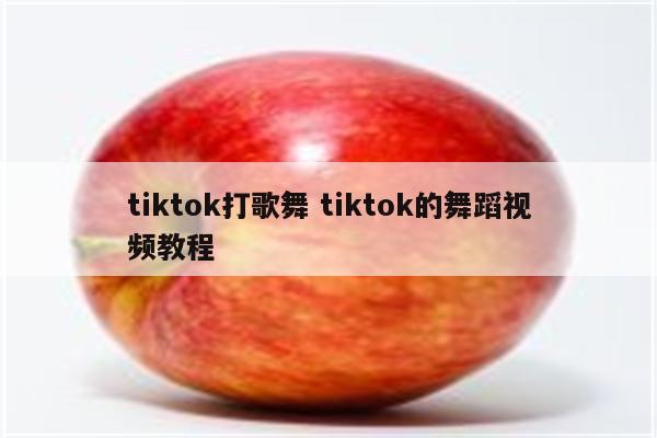 tiktok打歌舞 tiktok的舞蹈视频教程