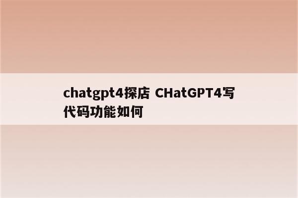 chatgpt4探店 CHatGPT4写代码功能如何