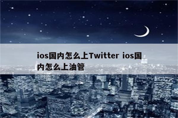 ios国内怎么上Twitter ios国内怎么上油管