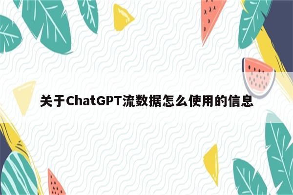 关于ChatGPT流数据怎么使用的信息