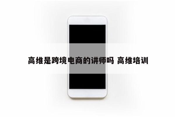 高维是跨境电商的讲师吗 高维培训