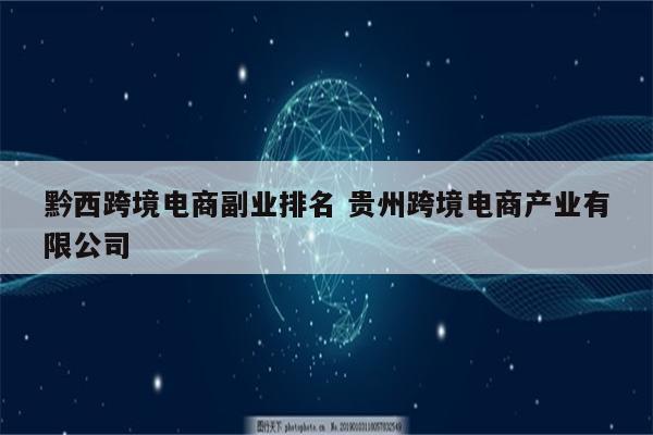 黔西跨境电商副业排名 贵州跨境电商产业有限公司