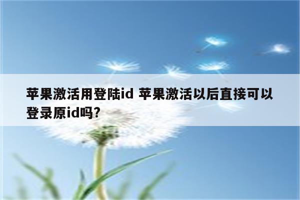 苹果激活用登陆id 苹果激活以后直接可以登录原id吗?