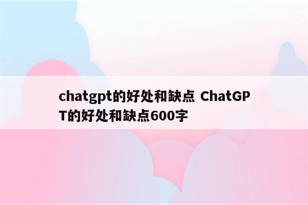 chatgpt的好处和缺点 ChatGPT的好处和缺点600字