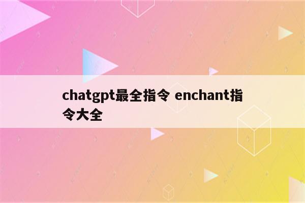 chatgpt最全指令 enchant指令大全