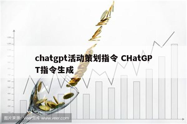 chatgpt活动策划指令 CHatGPT指令生成