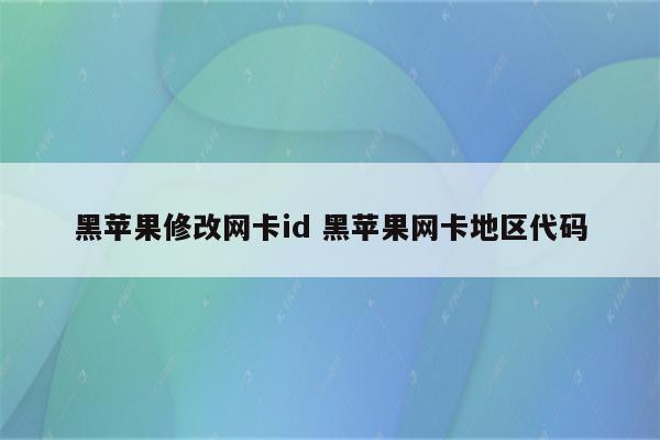 黑苹果修改网卡id 黑苹果网卡地区代码