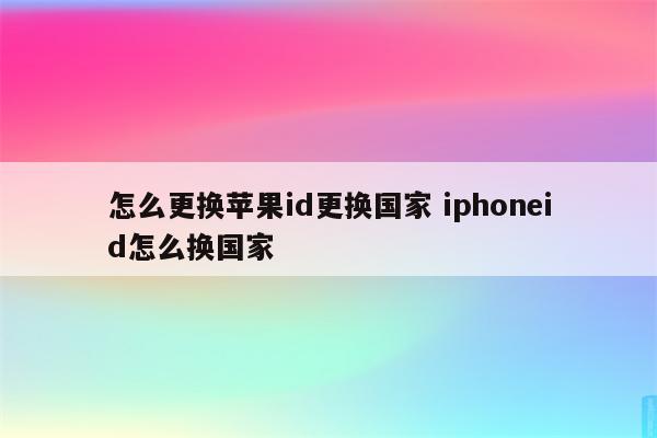 怎么更换苹果id更换国家 iphoneid怎么换国家