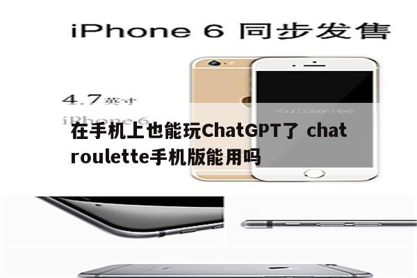 在手机上也能玩ChatGPT了 chatroulette手机版能用吗