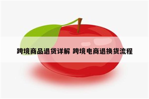 跨境商品退货详解 跨境电商退换货流程