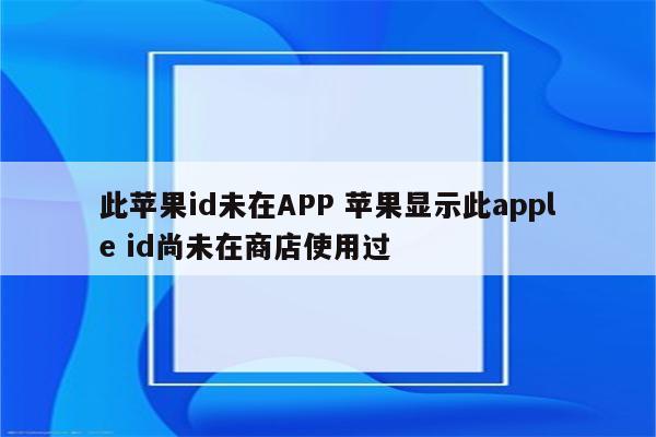 此苹果id未在APP 苹果显示此apple id尚未在商店使用过