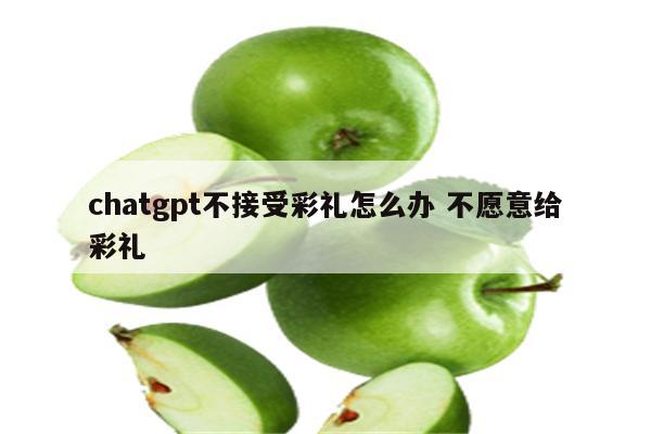 chatgpt不接受彩礼怎么办 不愿意给彩礼