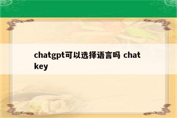 chatgpt可以选择语言吗 chat key