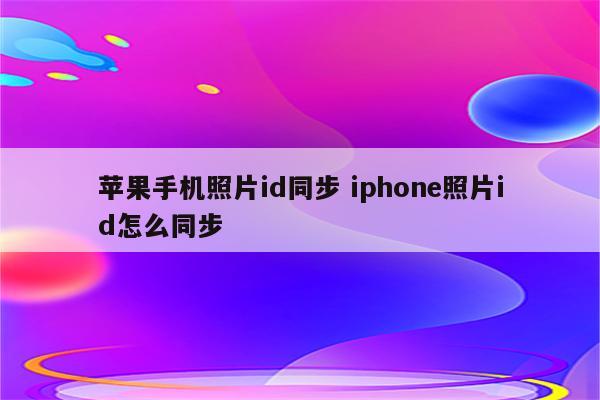 苹果手机照片id同步 iphone照片id怎么同步