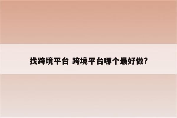 找跨境平台 跨境平台哪个最好做?