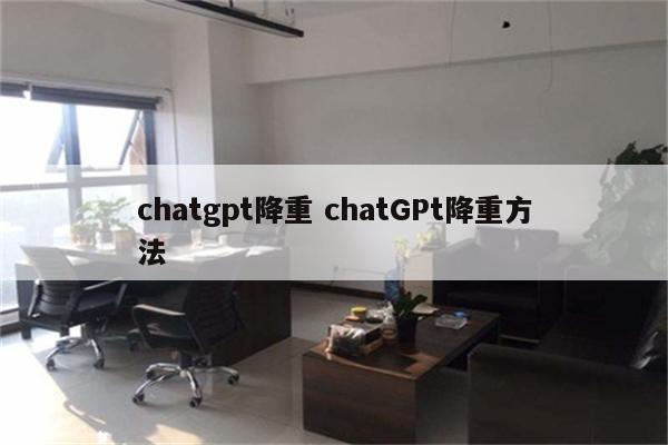 chatgpt降重 chatGPt降重方法