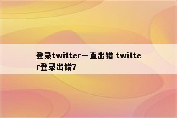 登录twitter一直出错 twitter登录出错7