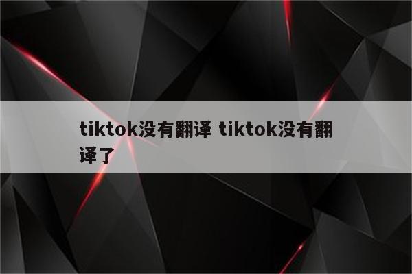 tiktok没有翻译 tiktok没有翻译了