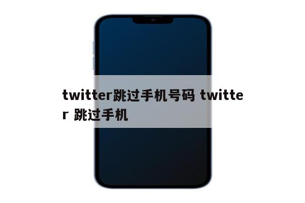 twitter跳过手机号码 twitter 跳过手机