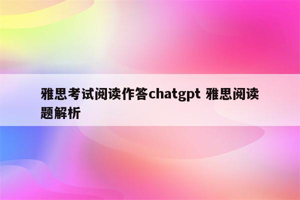 雅思考试阅读作答chatgpt 雅思阅读题解析