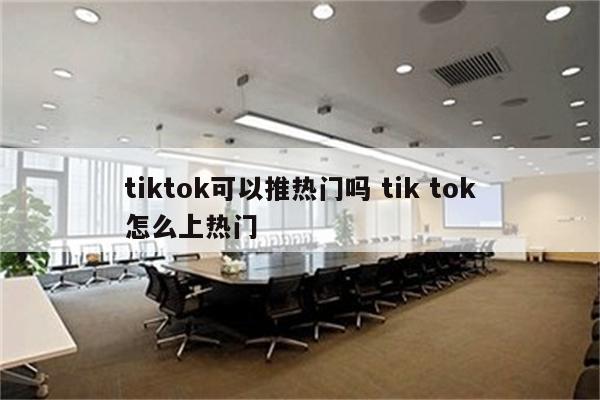 tiktok可以推热门吗 tik tok怎么上热门