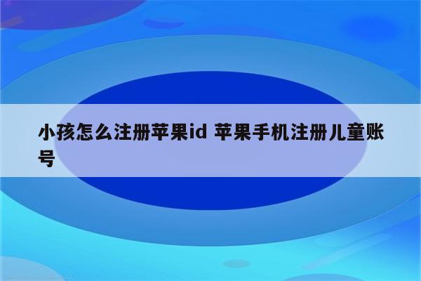 小孩怎么注册苹果id 苹果手机注册儿童账号