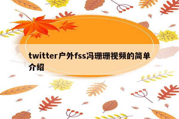 twitter户外fss冯珊珊视频的简单介绍