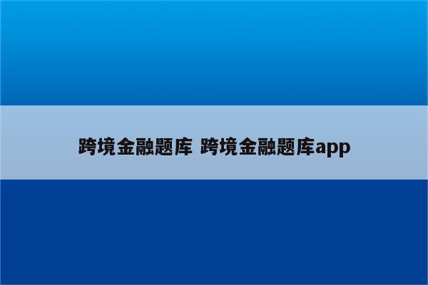 跨境金融题库 跨境金融题库app