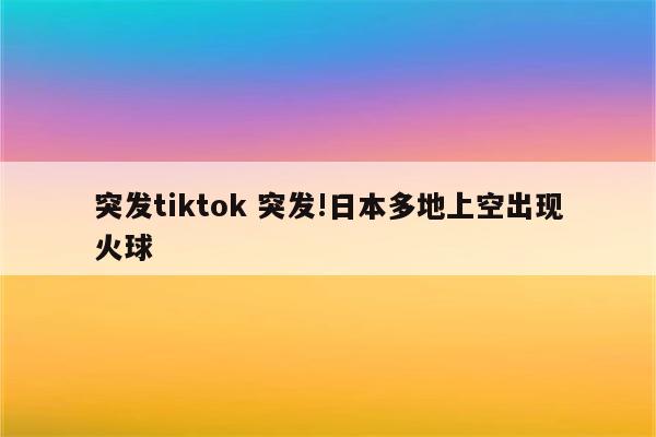 突发tiktok 突发!日本多地上空出现火球