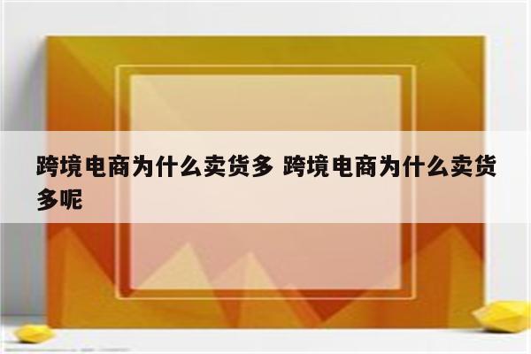 跨境电商为什么卖货多 跨境电商为什么卖货多呢