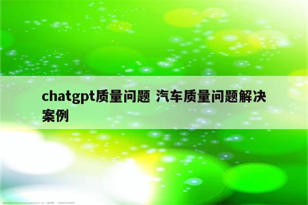 chatgpt质量问题 汽车质量问题解决案例