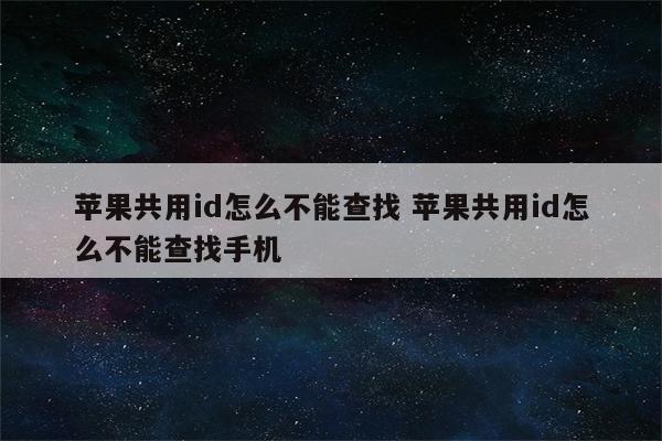 苹果共用id怎么不能查找 苹果共用id怎么不能查找手机